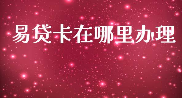 易贷卡在哪里办理_https://m.15771688.com_期货手续费_第1张