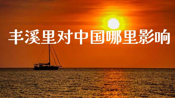 丰溪里对中国哪里影响_https://m.15771688.com_期货开户_第1张