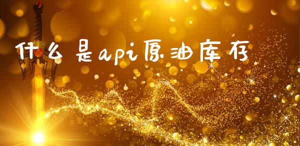 什么是api原油库存_https://m.15771688.com_期货手续费_第1张