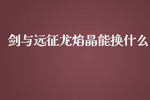剑与远征龙焰晶能换什么_https://m.15771688.com_期货开户_第1张