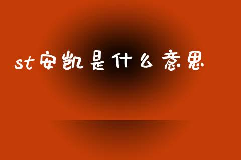 st安凯是什么意思_https://m.15771688.com_期货开户_第1张