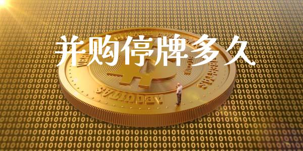 并购停牌多久_https://m.15771688.com_期货手续费_第1张