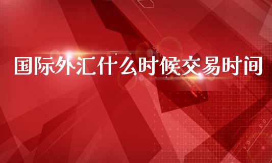 国际外汇什么时候交易时间_https://m.15771688.com_美国道指_第1张