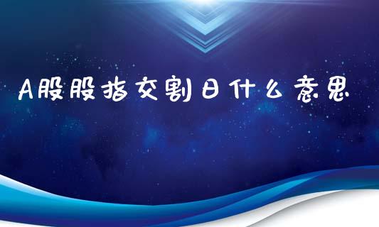 A股股指交割日什么意思_https://m.15771688.com_美国道指_第1张