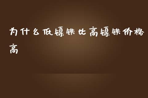 为什么低镍铁比高镍铁价格高_https://m.15771688.com_期货开户_第1张
