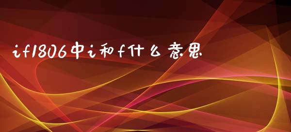 if1806中i和f什么意思_https://m.15771688.com_美国道指_第1张