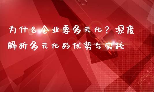 为什么企业要多元化？深度解析多元化的优势与实践_https://m.15771688.com_美国道指_第1张