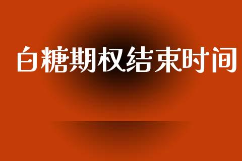 白糖期权结束时间_https://m.15771688.com_道指实时行情_第1张