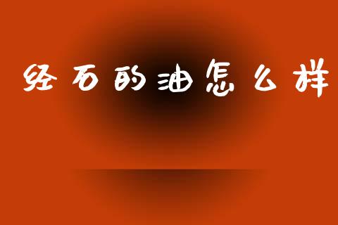 经石的油怎么样_https://m.15771688.com_期货手续费_第1张