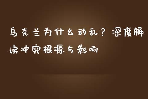 乌克兰为什么动乱？深度解读冲突根源与影响_https://m.15771688.com_期货手续费_第1张