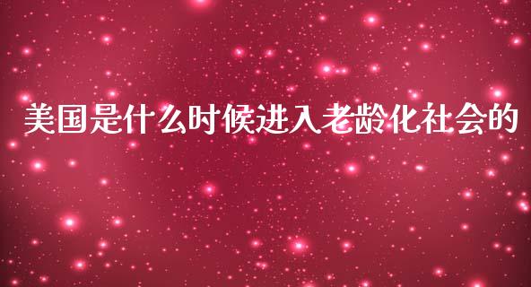 美国是什么时候进入老龄化社会的_https://m.15771688.com_道指实时行情_第1张