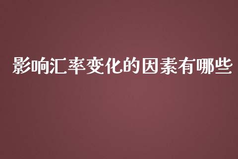 影响汇率变化的因素有哪些_https://m.15771688.com_期货开户_第1张
