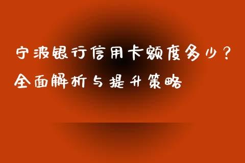 宁波银行信用卡额度多少？全面解析与提升策略_https://m.15771688.com_期货开户_第1张
