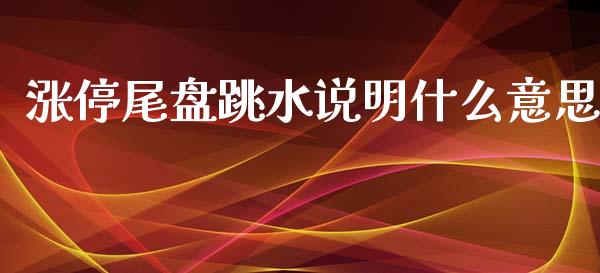 涨停尾盘跳水说明什么意思_https://m.15771688.com_期货开户_第1张