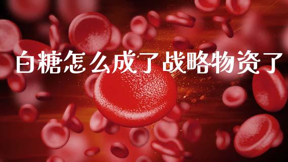 白糖怎么成了战略物资了_https://m.15771688.com_期货手续费_第1张