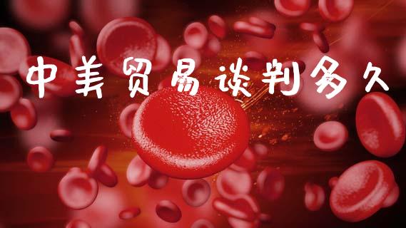 中美贸易谈判多久_https://m.15771688.com_期货开户_第1张