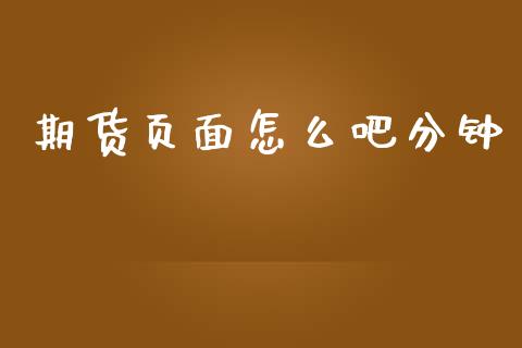 期货页面怎么吧分钟_https://m.15771688.com_美国道指_第1张