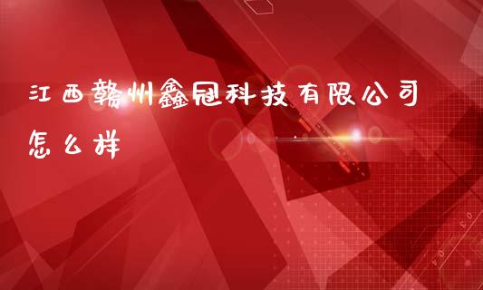 江西赣州鑫冠科技有限公司怎么样_https://m.15771688.com_美国道指_第1张