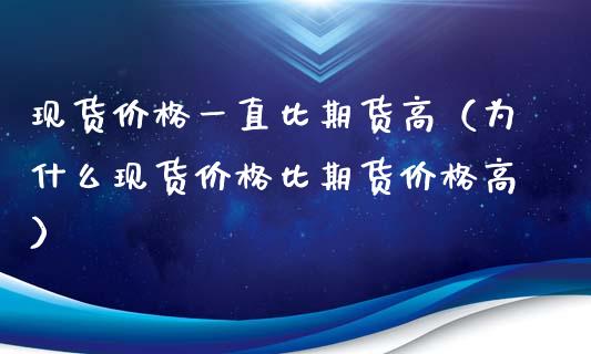 现货价格一直比期货高（为什么现货价格比期货价格高）_https://m.15771688.com_美国道指_第1张