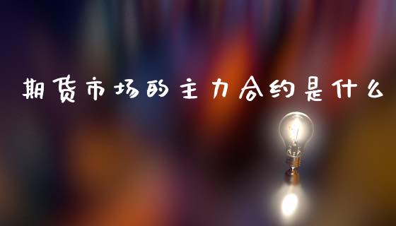 期货市场的主力合约是什么_道指实时行情_第1张_期货开户_期货手续费_道指实时行情_美国道指 期货市场的主力合约是什么_https://m.15771688.com_道指实时行情_第1张