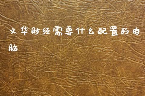 文华财经需要什么配置的电脑_https://m.15771688.com_道指实时行情_第1张