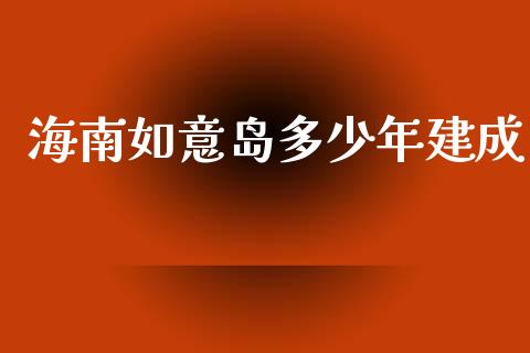海南如意岛多少年建成_https://m.15771688.com_美国道指_第1张