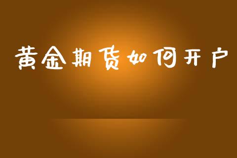 黄金期货如何开户_https://m.15771688.com_期货手续费_第1张