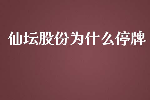 仙坛股份为什么停牌_https://m.15771688.com_期货手续费_第1张