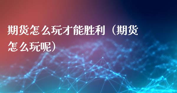 期货怎么玩才能胜利（期货怎么玩呢）_https://m.15771688.com_美国道指_第1张