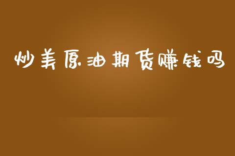 炒美原油期货赚钱吗_https://m.15771688.com_期货开户_第1张