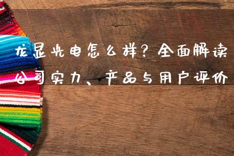 龙显光电怎么样？全面解读公司实力、产品与用户评价_https://m.15771688.com_美国道指_第1张