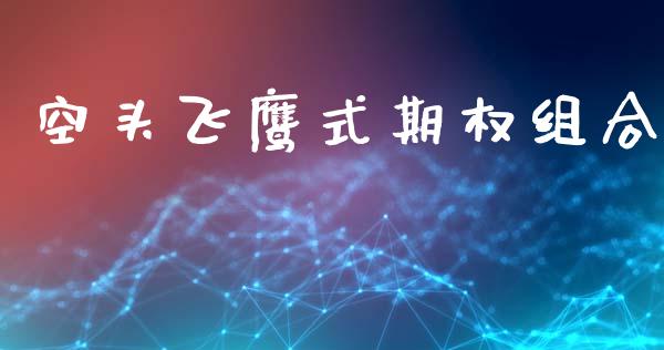 空头飞鹰式期权组合_https://m.15771688.com_道指实时行情_第1张