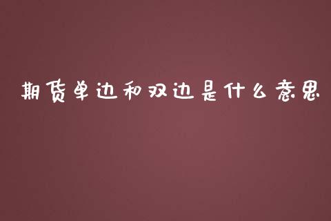 期货单边和双边是什么意思_期货开户_第1张_期货开户_期货手续费_道指实时行情_美国道指 期货单边和双边是什么意思_https://m.15771688.com_期货开户_第1张
