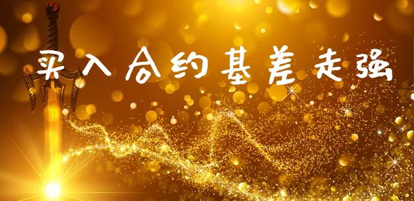 买入合约基差走强_https://m.15771688.com_期货手续费_第1张
