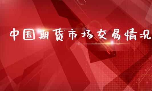 中国期货市场交易情况_https://m.15771688.com_道指实时行情_第1张