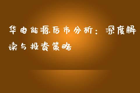 华电能源后市分析：深度解读与投资策略_https://m.15771688.com_期货开户_第1张