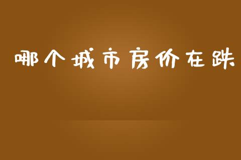 哪个城市房价在跌_https://m.15771688.com_道指实时行情_第1张