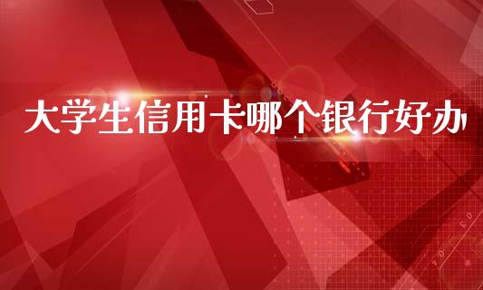 大学生信用卡哪个银行好办_https://m.15771688.com_期货开户_第1张