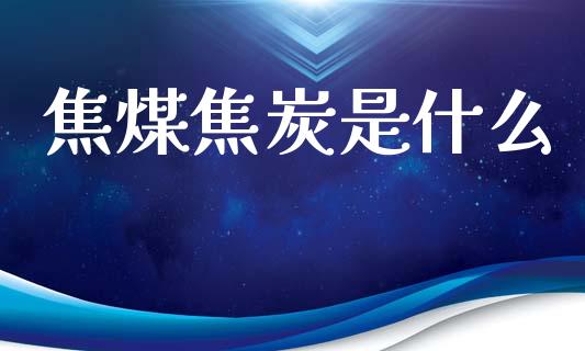 焦煤焦炭是什么_https://m.15771688.com_道指实时行情_第1张