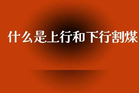 什么是上行和下行割煤_https://m.15771688.com_美国道指_第1张