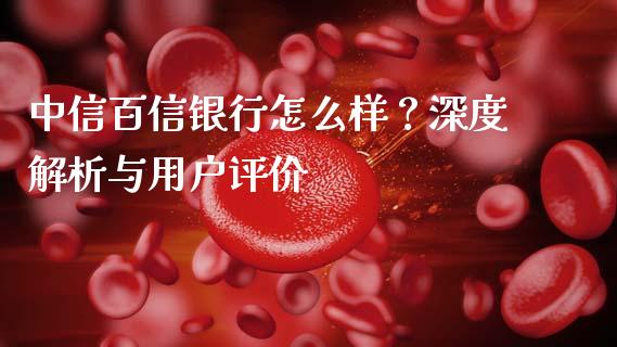 中信百信银行怎么样？深度解析与用户评价_https://m.15771688.com_道指实时行情_第1张