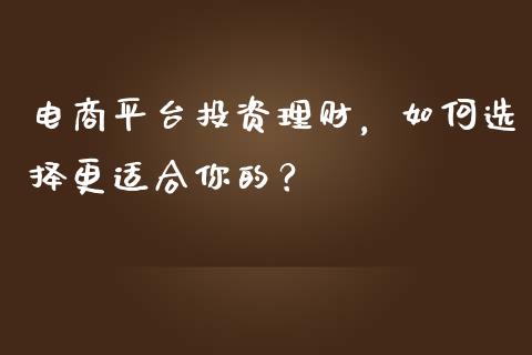 电商平台投资理财，如何选择更适合你的？_https://m.15771688.com_期货开户_第1张