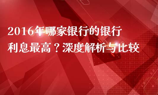 2016年哪家银行的银行利息最高？深度解析与比较_https://m.15771688.com_道指实时行情_第1张