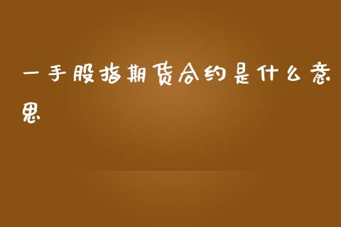 一手股指期货合约是什么意思_https://m.15771688.com_期货开户_第1张