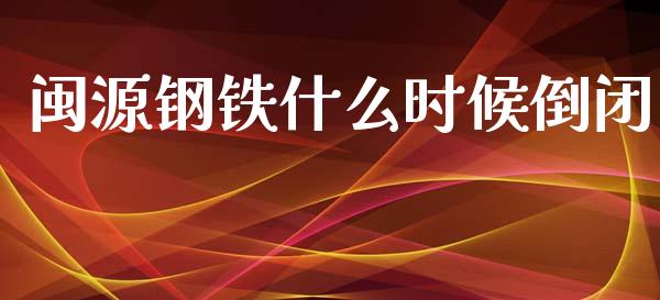 闽源钢铁什么时候倒闭_https://m.15771688.com_期货手续费_第1张