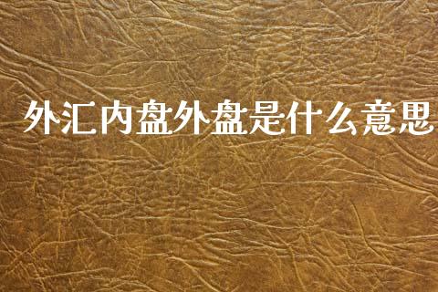 外汇内盘外盘是什么意思_https://m.15771688.com_期货开户_第1张