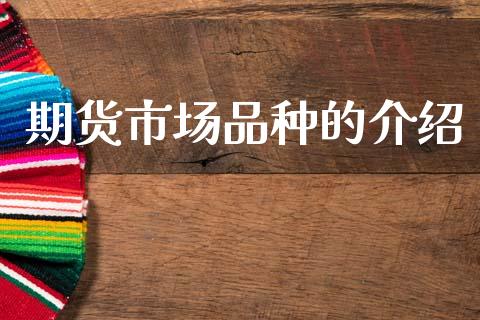 期货市场品种的介绍_https://m.15771688.com_期货手续费_第1张