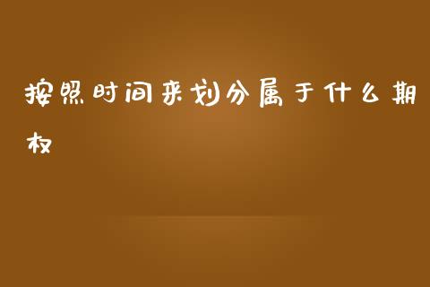 按照时间来划分属于什么期权_https://m.15771688.com_期货手续费_第1张