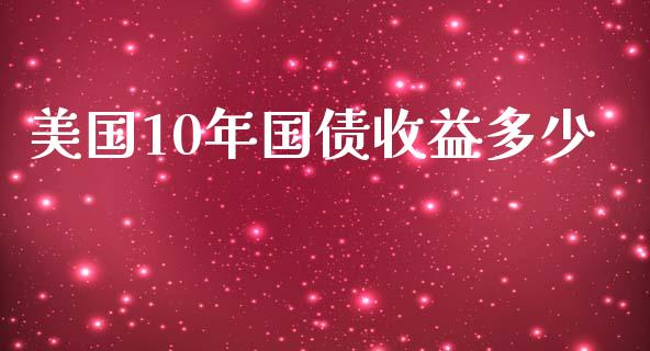 美国10年国债收益多少_https://m.15771688.com_美国道指_第1张