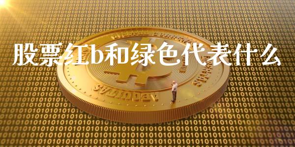 股票红b和绿色代表什么_https://m.15771688.com_期货手续费_第1张